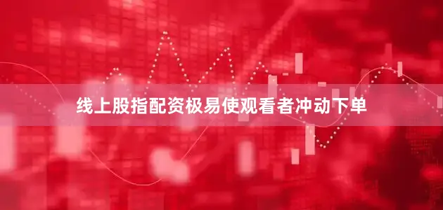 线上股指配资极易使观看者冲动下单