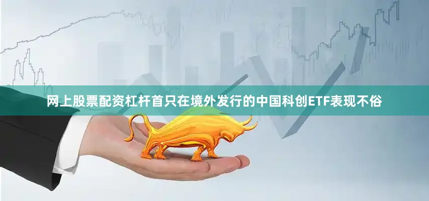 网上股票配资杠杆首只在境外发行的中国科创ETF表现不俗