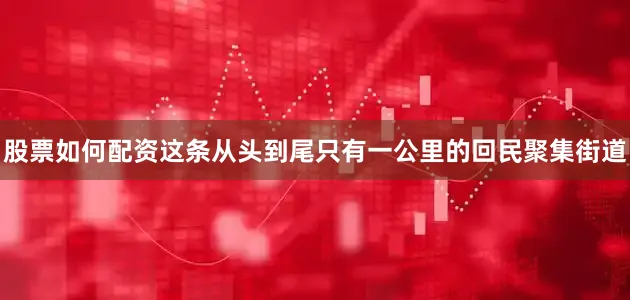 股票如何配资这条从头到尾只有一公里的回民聚集街道