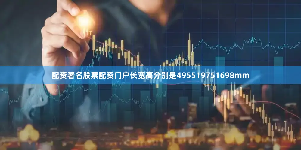 配资著名股票配资门户长宽高分别是495519751698mm