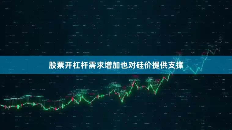 股票开杠杆需求增加也对硅价提供支撑