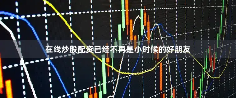 在线炒股配资已经不再是小时候的好朋友