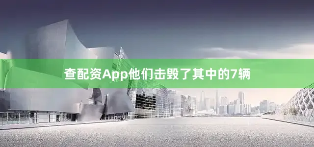 查配资App他们击毁了其中的7辆