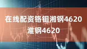 在线配资铬钼湘钢4620淮钢4620