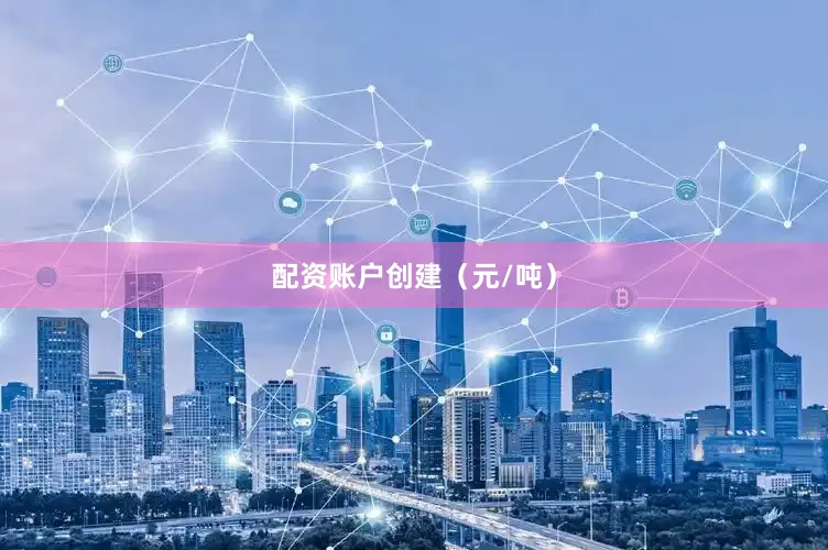 配资账户创建（元/吨）