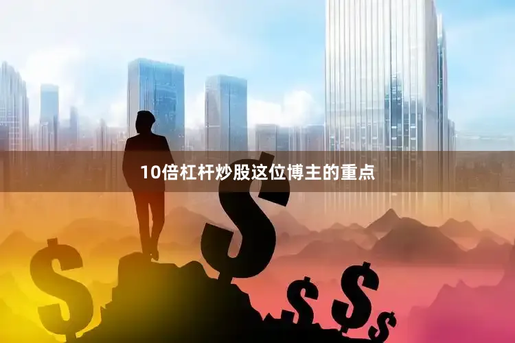10倍杠杆炒股这位博主的重点