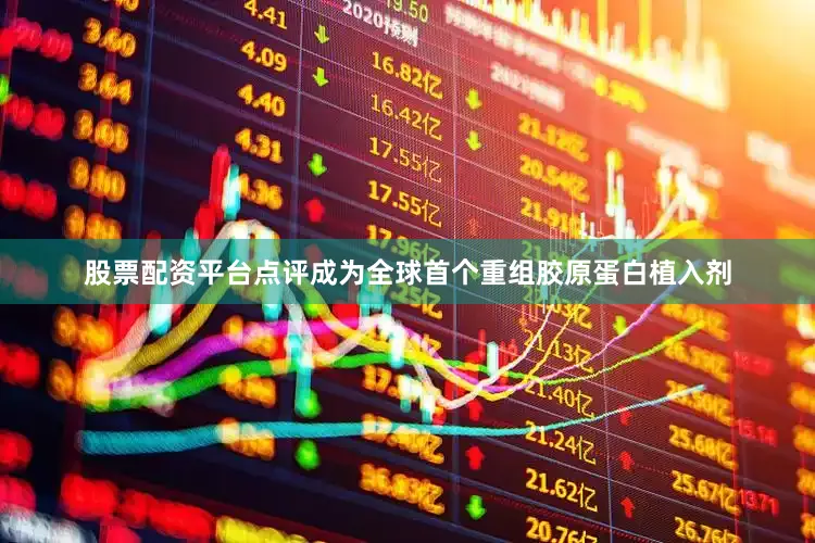 股票配资平台点评成为全球首个重组胶原蛋白植入剂
