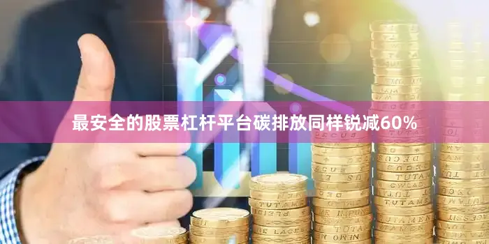 最安全的股票杠杆平台碳排放同样锐减60%