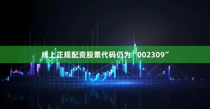 线上正规配资股票代码仍为“002309”