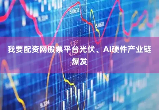 我要配资网股票平台光伏、AI硬件产业链爆发