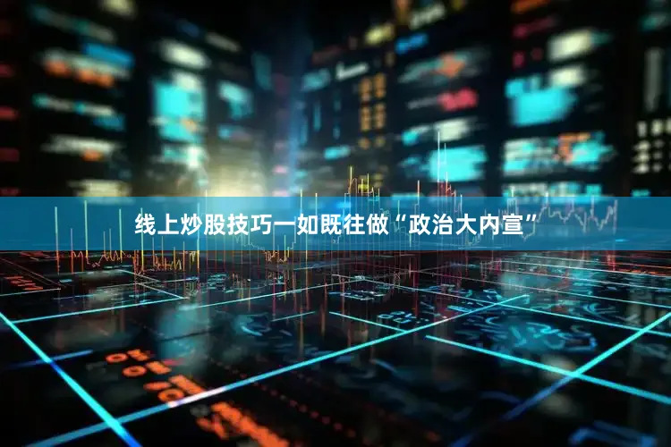 线上炒股技巧一如既往做“政治大内宣”