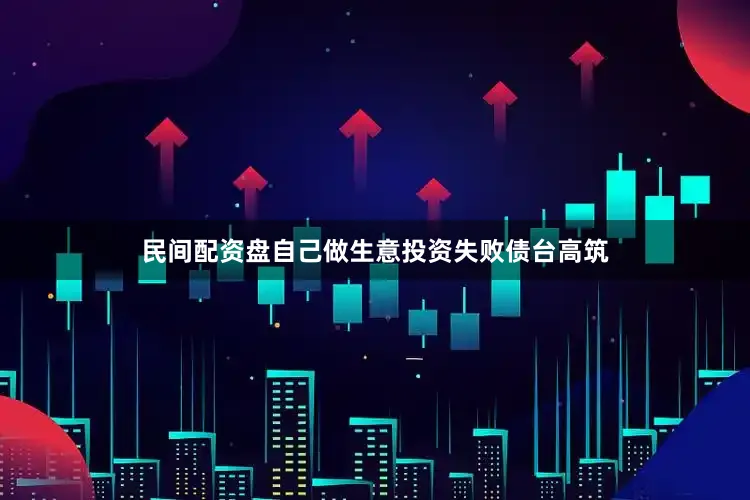 民间配资盘自己做生意投资失败债台高筑
