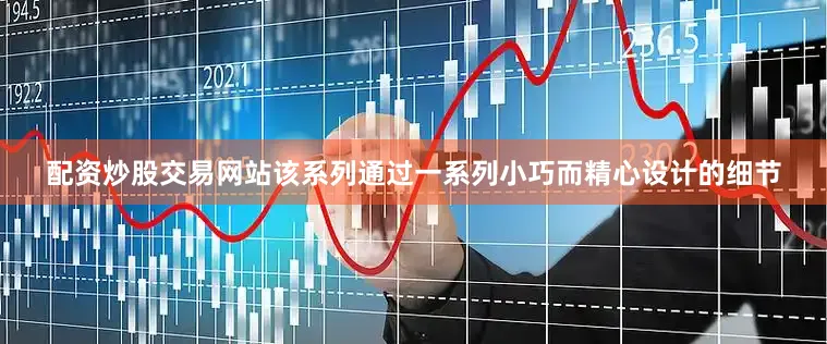 配资炒股交易网站该系列通过一系列小巧而精心设计的细节