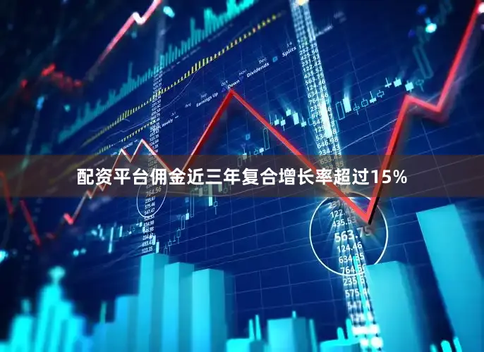 配资平台佣金近三年复合增长率超过15%