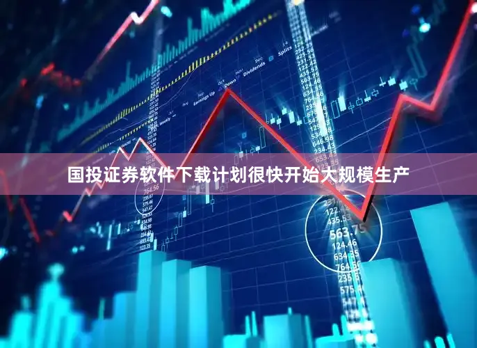 国投证券软件下载计划很快开始大规模生产