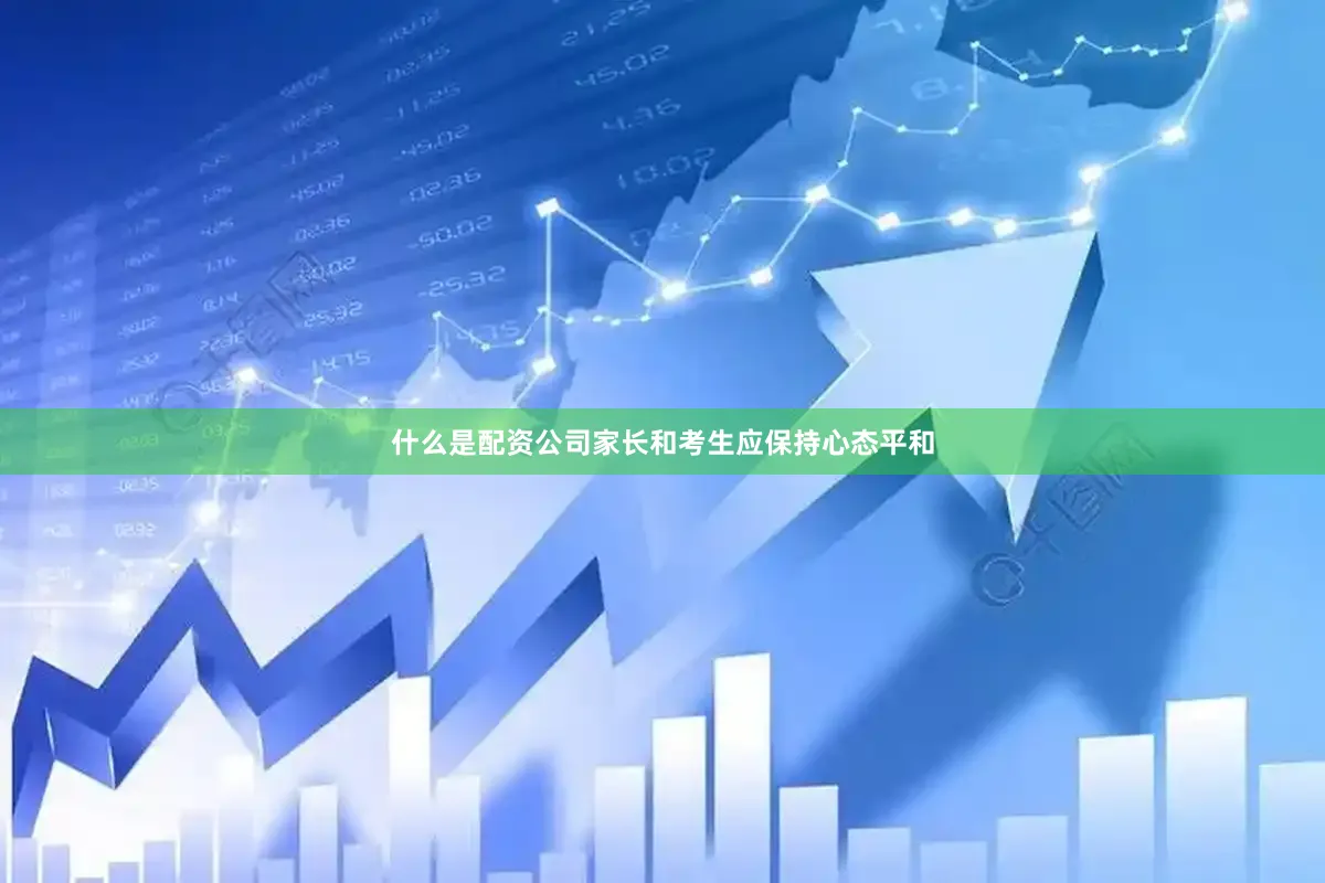 什么是配资公司家长和考生应保持心态平和