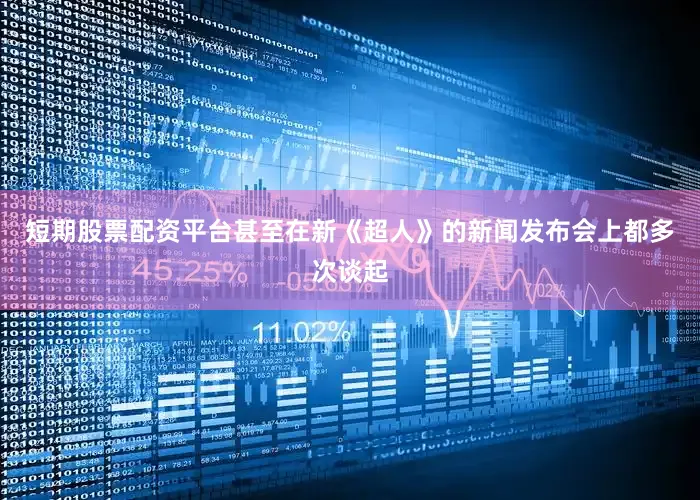 短期股票配资平台甚至在新《超人》的新闻发布会上都多次谈起