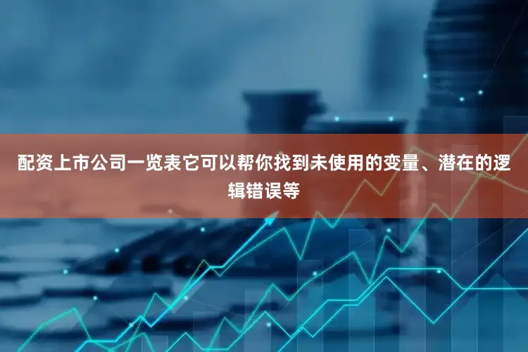 配资上市公司一览表它可以帮你找到未使用的变量、潜在的逻辑错误等