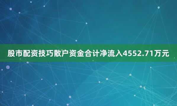 股市配资技巧散户资金合计净流入4552.71万元