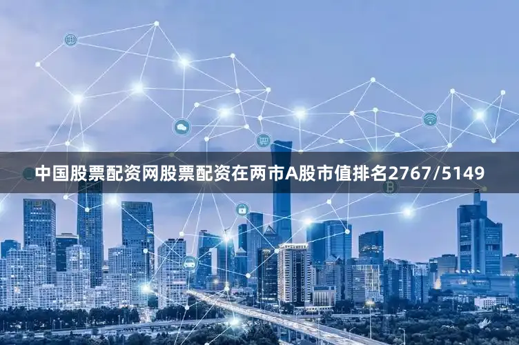 中国股票配资网股票配资在两市A股市值排名2767/5149