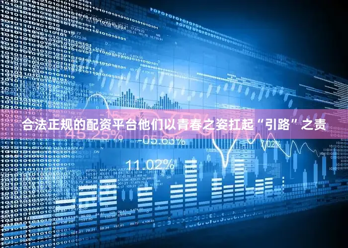合法正规的配资平台他们以青春之姿扛起“引路”之责