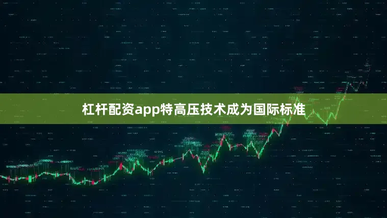 杠杆配资app特高压技术成为国际标准