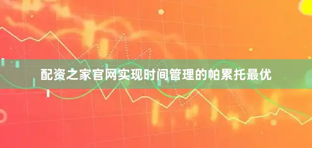 配资之家官网实现时间管理的帕累托最优