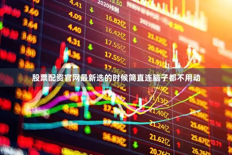 股票配资官网最新选的时候简直连脑子都不用动