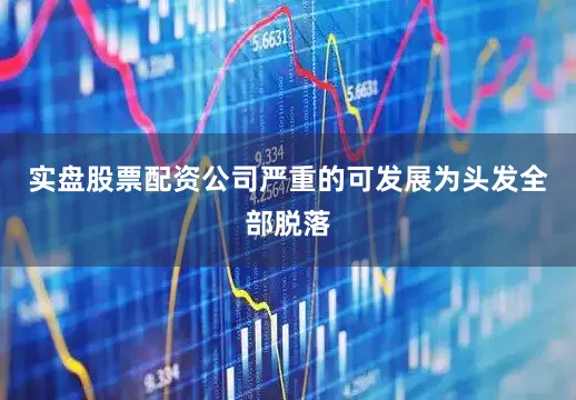 实盘股票配资公司严重的可发展为头发全部脱落