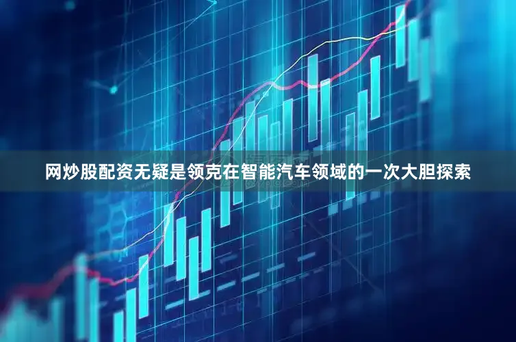 网炒股配资无疑是领克在智能汽车领域的一次大胆探索