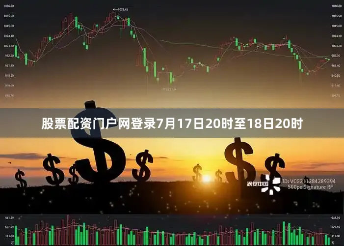 股票配资门户网登录7月17日20时至18日20时