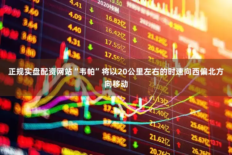 正规实盘配资网站“韦帕”将以20公里左右的时速向西偏北方向移动