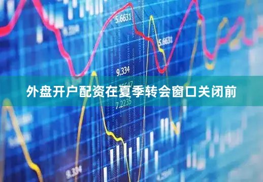 外盘开户配资在夏季转会窗口关闭前