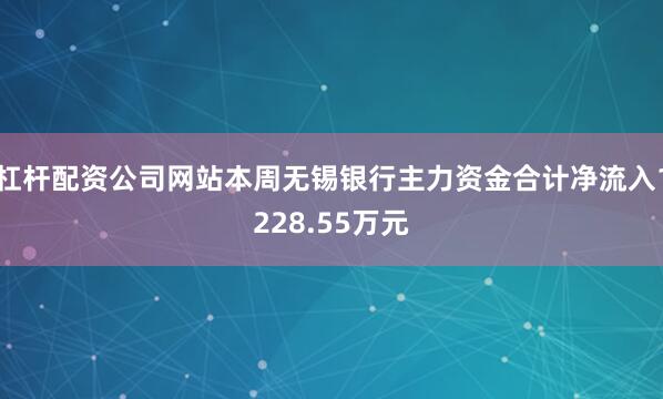 杠杆配资公司网站本周无锡银行主力资金合计净流入1228.55万元