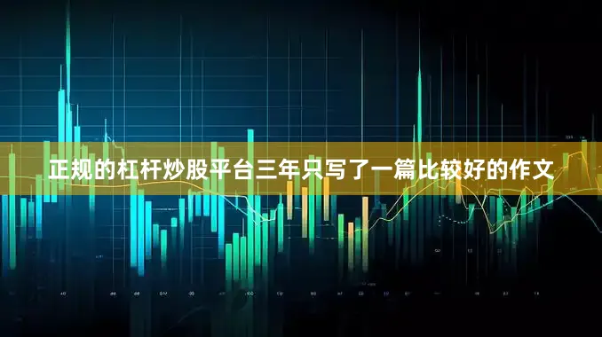 正规的杠杆炒股平台三年只写了一篇比较好的作文
