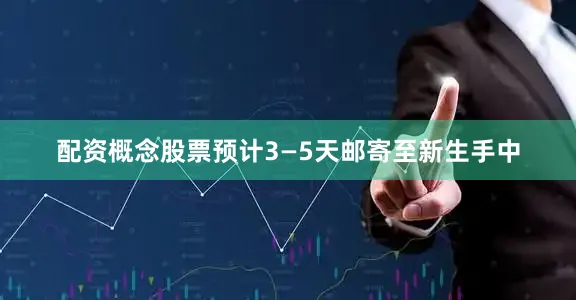 配资概念股票预计3—5天邮寄至新生手中
