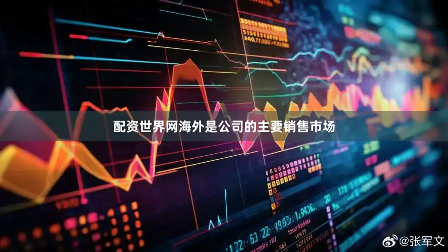 配资世界网海外是公司的主要销售市场