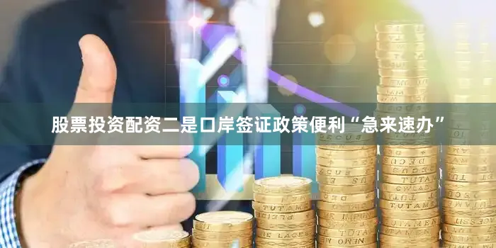 股票投资配资　　二是口岸签证政策便利“急来速办”