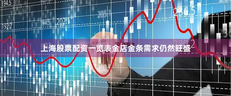 上海股票配资一览表金店金条需求仍然旺盛