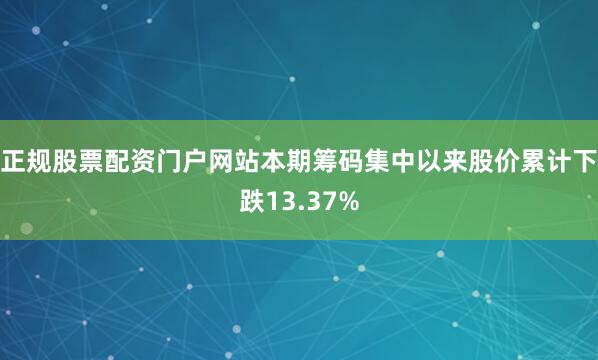 正规股票配资门户网站本期筹码集中以来股价累计下跌13.37%