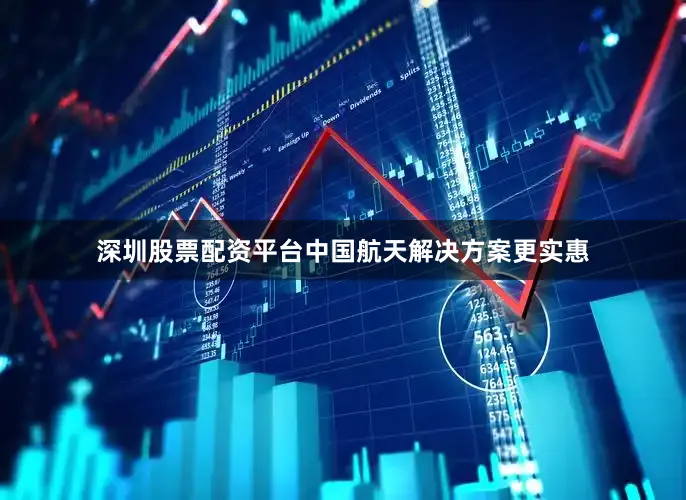 深圳股票配资平台中国航天解决方案更实惠
