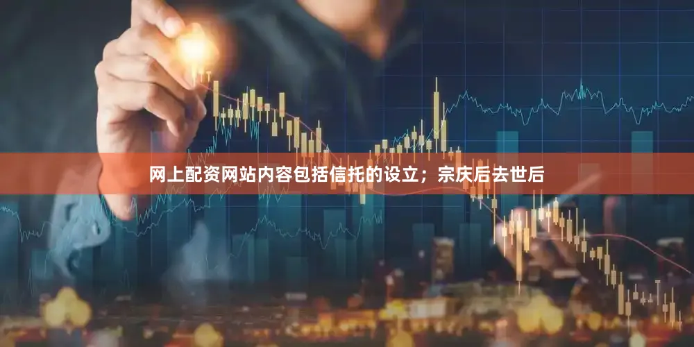 网上配资网站内容包括信托的设立；宗庆后去世后