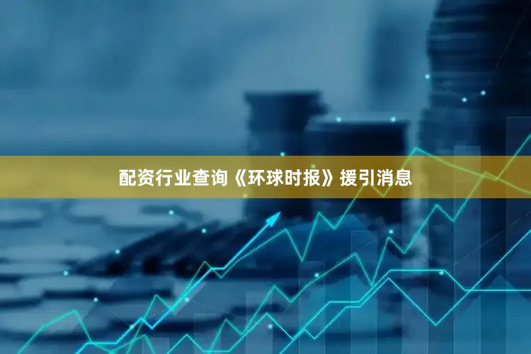 配资行业查询《环球时报》援引消息