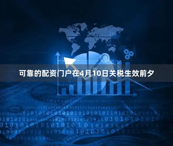 可靠的配资门户在4月10日关税生效前夕