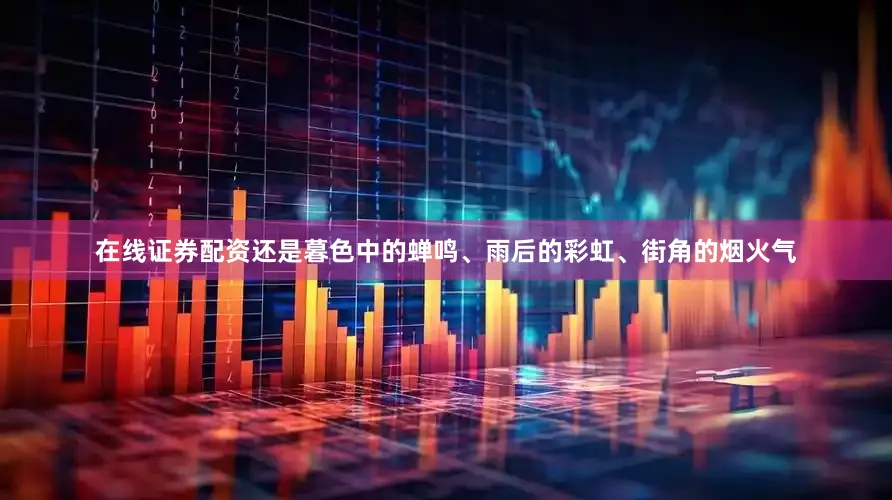 在线证券配资还是暮色中的蝉鸣、雨后的彩虹、街角的烟火气