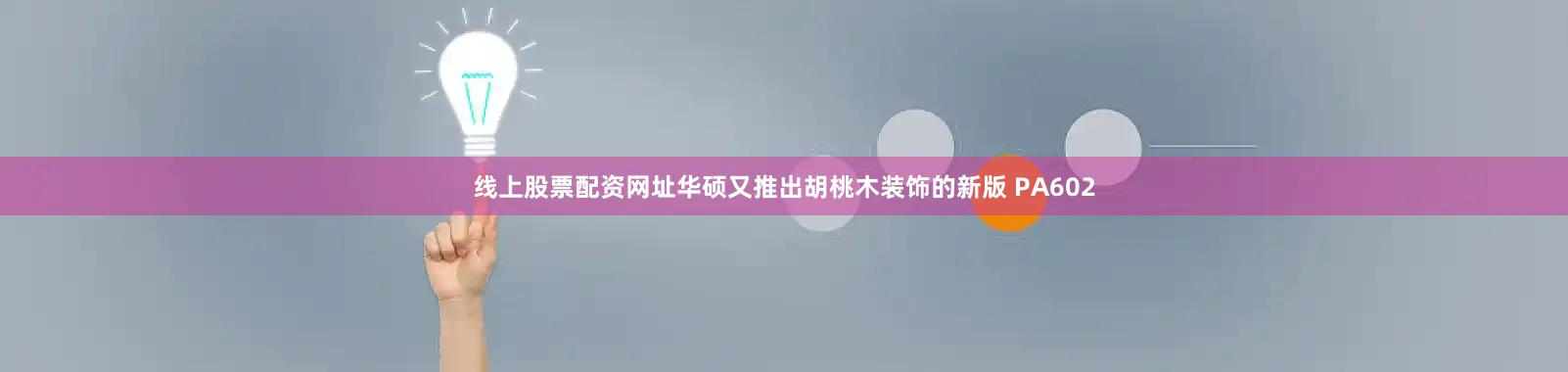 线上股票配资网址华硕又推出胡桃木装饰的新版 PA602
