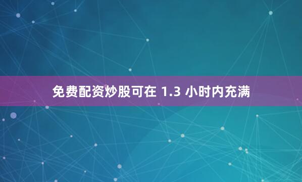免费配资炒股可在 1.3 小时内充满