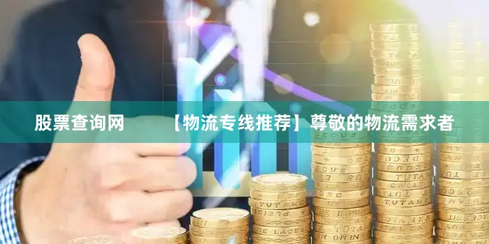 股票查询网        【物流专线推荐】尊敬的物流需求者