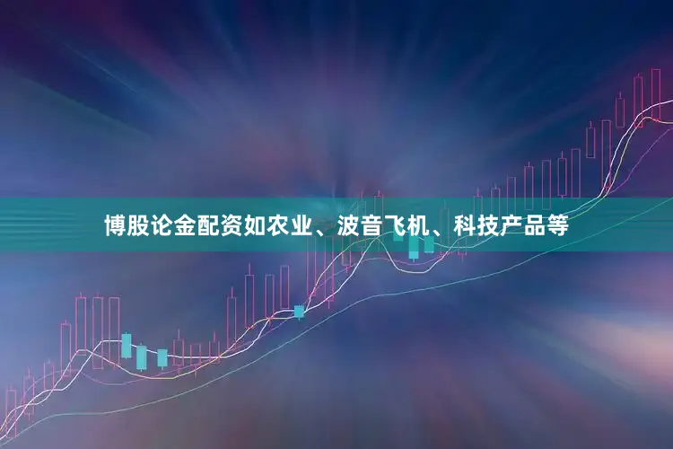 博股论金配资如农业、波音飞机、科技产品等