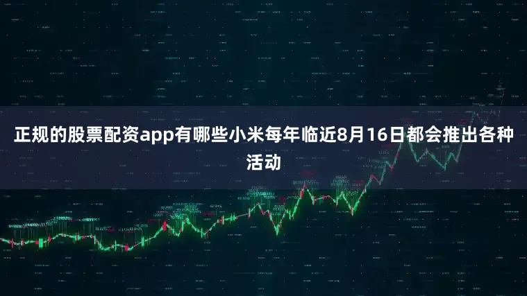 正规的股票配资app有哪些小米每年临近8月16日都会推出各种活动